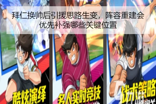 拜仁换帅后引援思路生变，阵容重建会优先补强哪些关键位置